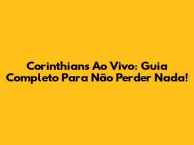 Corinthians Ao Vivo: Guia Completo Para Não Perder Nada!